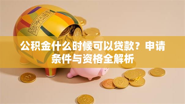 公积金什么时候可以贷款?申请条件与资格全解析 公积金什么时候可以贷款?申请条件与资格全解析