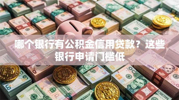 哪个银行有公积金信用贷款?这些银行申请门槛低 哪个银行有公积金信用贷款?这些银行申请门槛低