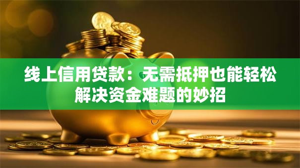 线上信用贷款：无需抵押也能轻松解决资金难题的妙招