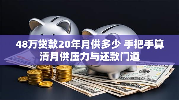 48万贷款20年月供多少 手把手算清月供压力与还款门道