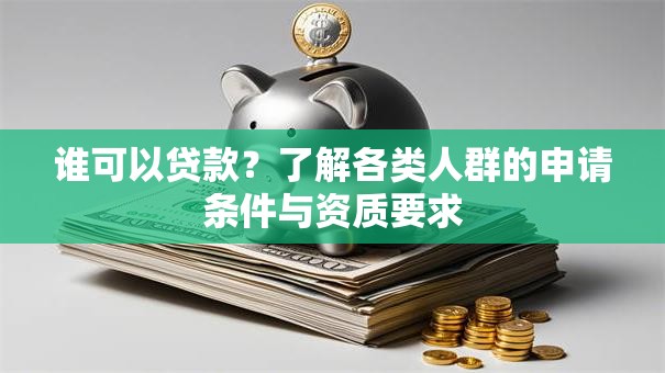 谁可以贷款？了解各类人群的申请条件与资质要求