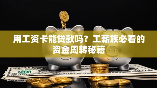 用工资卡能贷款吗？工薪族必看的资金周转秘籍