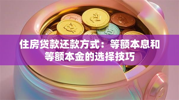 住房贷款还款方式：等额本息和等额本金的选择技巧