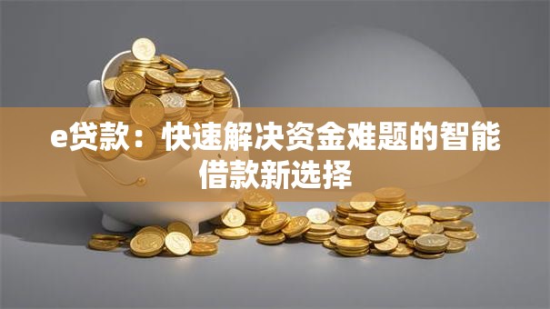 e贷款：快速解决资金难题的智能借款新选择