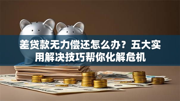 差贷款无力偿还怎么办?五大实用解决技巧帮你化解危机 差贷款无力偿还怎么办?五大实用解决技巧帮你化解危机
