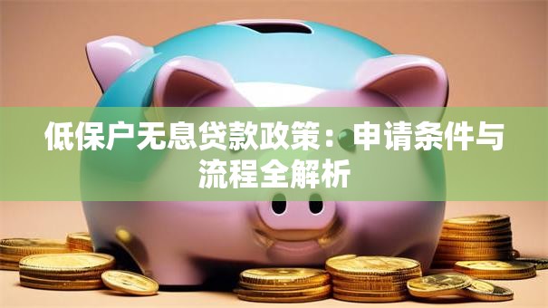 低保户无息贷款政策：申请条件与流程全解析
