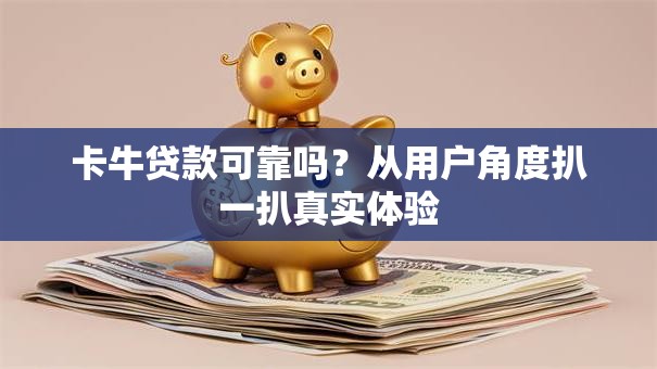 卡牛贷款可靠吗?从用户角度扒一扒真实体验 卡牛贷款可靠吗?从用户角度扒一扒真实体验