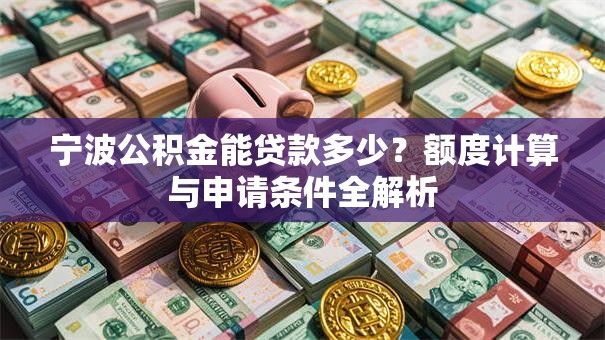 宁波公积金能贷款多少？额度计算与申请条件全解析