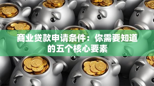 商业贷款申请条件：你需要知道的五个核心要素