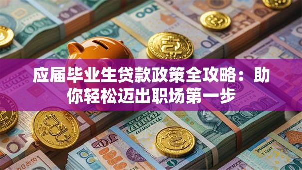 应届毕业生贷款政策全攻略：助你轻松迈出职场第一步