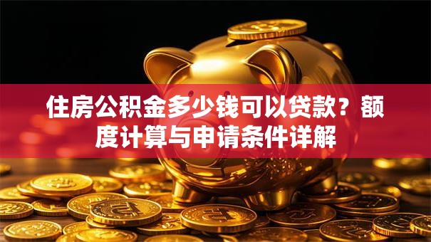 住房公积金多少钱可以贷款？额度计算与申请条件详解