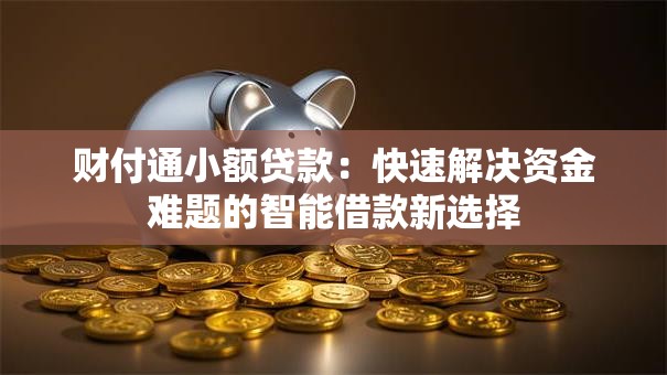 财付通小额贷款：快速解决资金难题的智能借款新选择