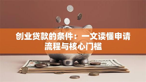 创业贷款的条件：一文读懂申请流程与核心门槛