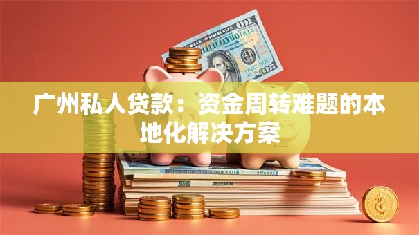 广州私人贷款：资金周转难题的本地化解决方案