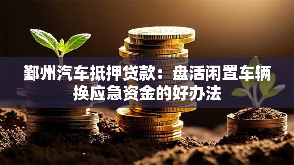 鄞州汽车抵押贷款：盘活闲置车辆换应急资金的好办法
