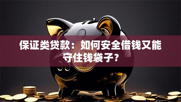 保证类贷款：如何安全借钱又能守住钱袋子？