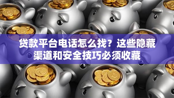 贷款平台电话怎么找?这些隐藏渠道和安全技巧必须收藏 贷款平台电话怎么找?这些隐藏渠道和安全技巧必须收藏