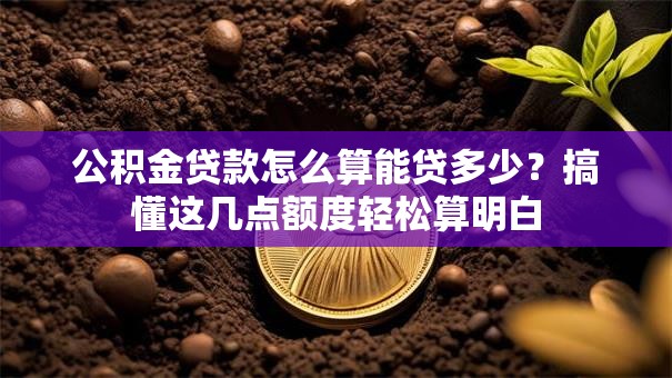 公积金贷款怎么算能贷多少？搞懂这几点额度轻松算明白