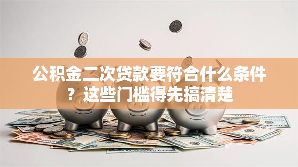 公积金二次贷款要符合什么条件？这些门槛得先搞清楚