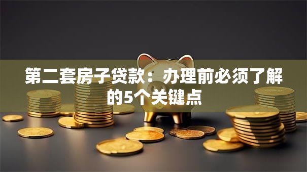 第二套房子贷款:办理前必须了解的5个关键点 第二套房子贷款:办理前必须了解的5个关键点