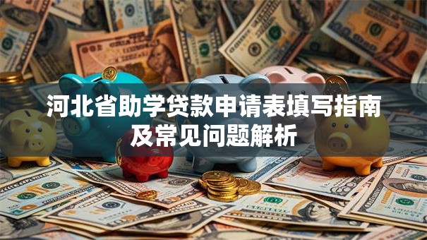 河北省助学贷款申请表填写指南及常见问题解析