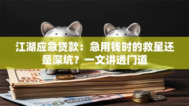 江湖应急贷款：急用钱时的救星还是深坑？一文讲透门道