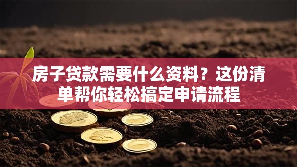 房子贷款需要什么资料？这份清单帮你轻松搞定申请流程
