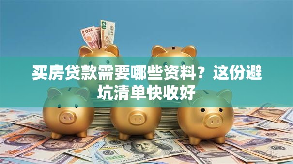 买房贷款需要哪些资料？这份避坑清单快收好