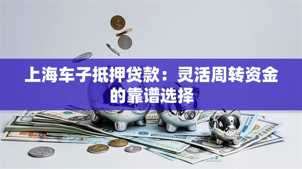 上海车子抵押贷款：灵活周转资金的靠谱选择