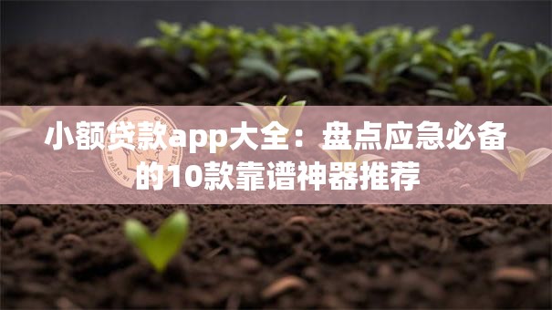 小额贷款app大全：盘点应急必备的10款靠谱神器推荐
