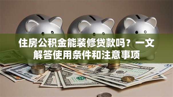 住房公积金能装修贷款吗?一文解答使用条件和注意事项 住房公积金能装修贷款吗?一文解答使用条件和注意事项