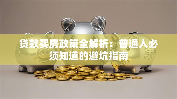 贷款买房政策全解析：普通人必须知道的避坑指南