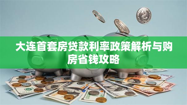 大连首套房贷款利率政策解析与购房省钱攻略 大连首套房贷款利率政策解析与购房省钱攻略
