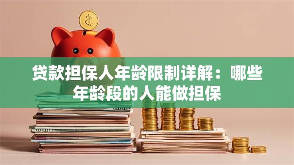 贷款担保人年龄限制详解：哪些年龄段的人能做担保