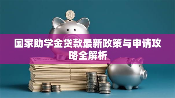 国家助学金贷款最新政策与申请攻略全解析