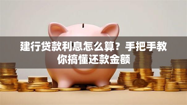 建行贷款利息怎么算？手把手教你搞懂还款金额