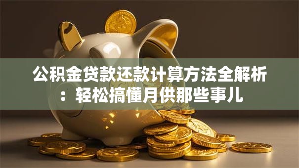 公积金贷款还款计算方法全解析：轻松搞懂月供那些事儿