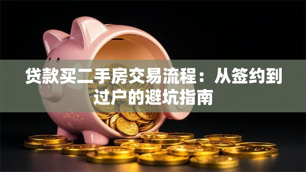 贷款买二手房交易流程：从签约到过户的避坑指南
