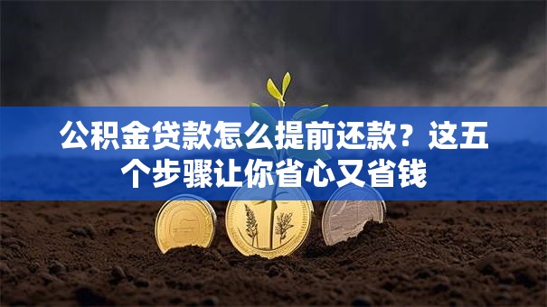 公积金贷款怎么提前还款？这五个步骤让你省心又省钱