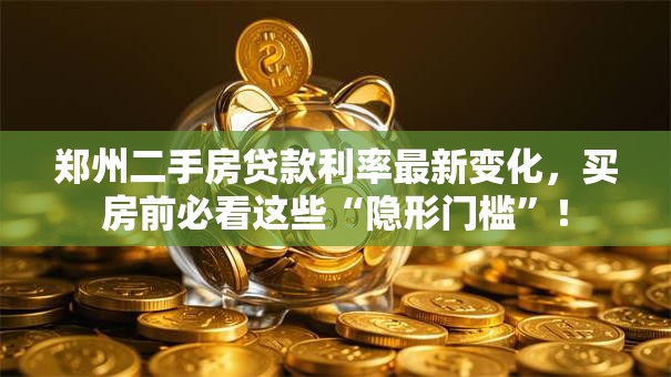 郑州二手房贷款利率最新变化，买房前必看这些“隐形门槛”！