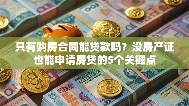 只有购房合同能贷款吗？没房产证也能申请房贷的5个关键点