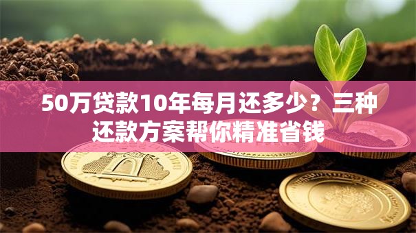 50万贷款10年每月还多少？三种还款方案帮你精准省钱