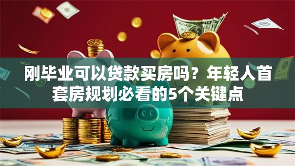 刚毕业可以贷款买房吗？年轻人首套房规划必看的5个关键点