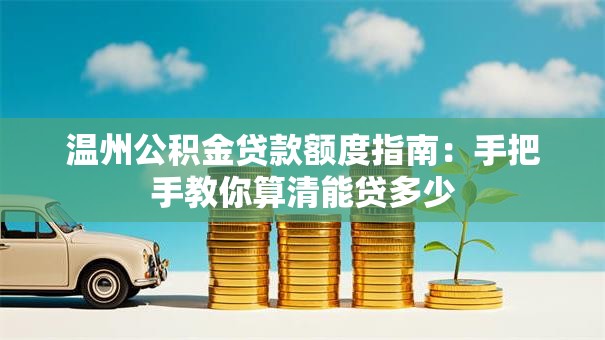 温州公积金贷款额度指南：手把手教你算清能贷多少