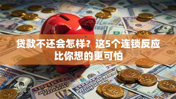 贷款不还会怎样？这5个连锁反应比你想的更可怕