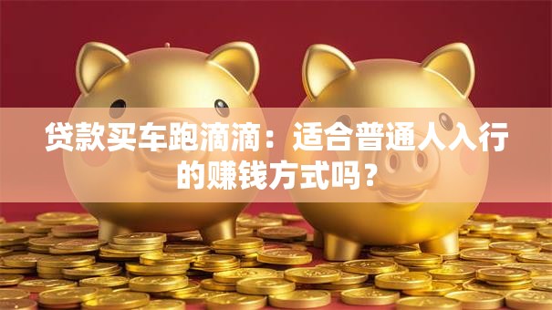 贷款买车跑滴滴:适合普通人入行的赚钱方式吗? 贷款买车跑滴滴:适合普通人入行的赚钱方式吗?