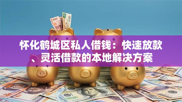 怀化鹤城区私人借钱：快速放款、灵活借款的本地解决方案