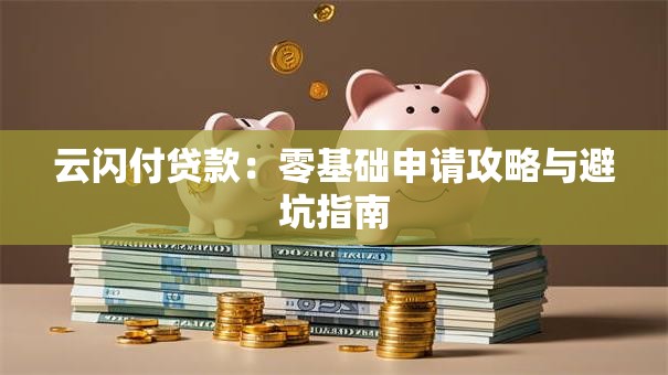云闪付贷款：零基础申请攻略与避坑指南