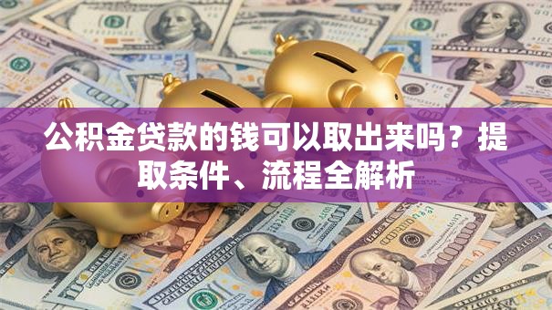 公积金贷款的钱可以取出来吗？提取条件、流程全解析