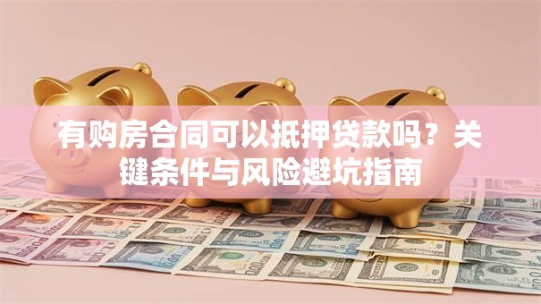 有购房合同可以抵押贷款吗？关键条件与风险避坑指南